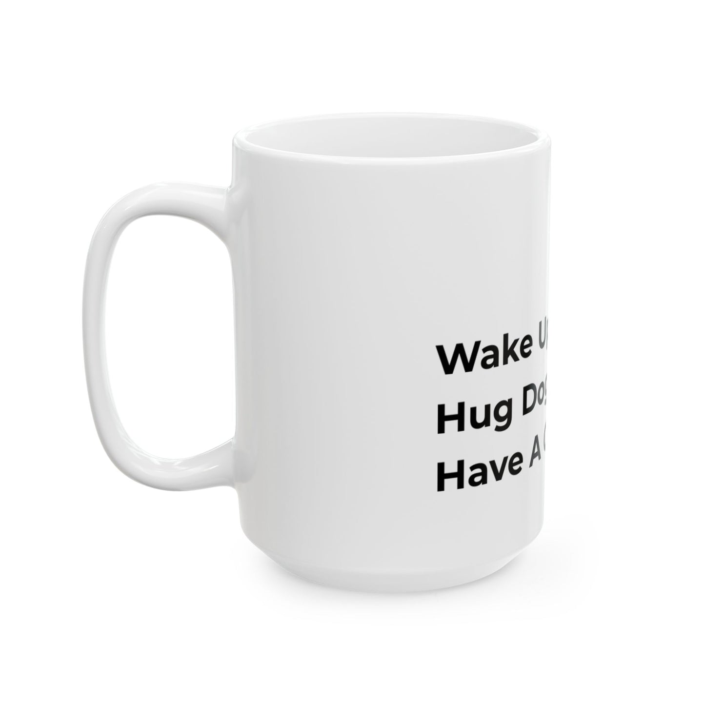 "Wake Up. Hug Dog. Have A Good Day." Coffee Mug -2 Sizes