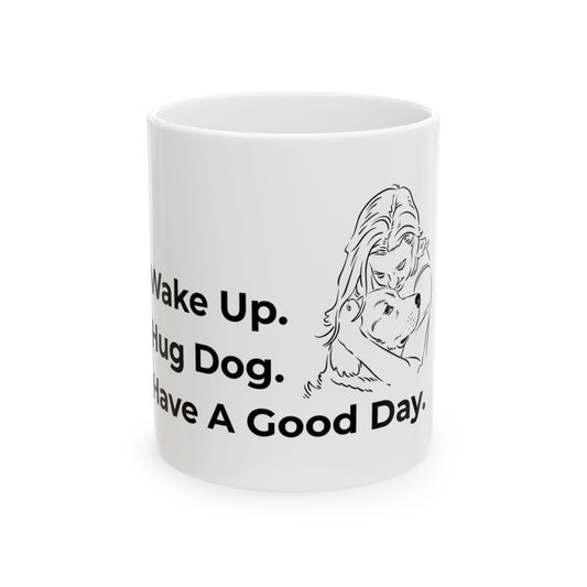 "Wake Up. Hug Dog. Have A Good Day." Coffee Mug -2 Sizes