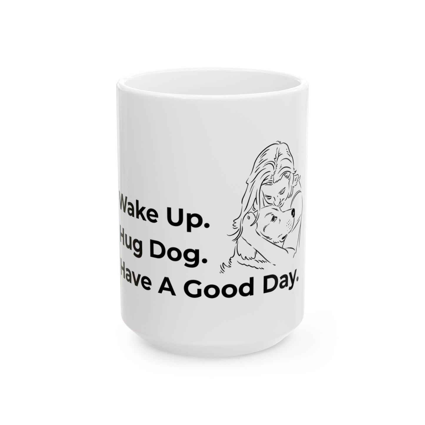 "Wake Up. Hug Dog. Have A Good Day." Coffee Mug -2 Sizes